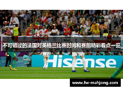 不可错过的法国对英格兰比赛时间和赛前精彩看点一览