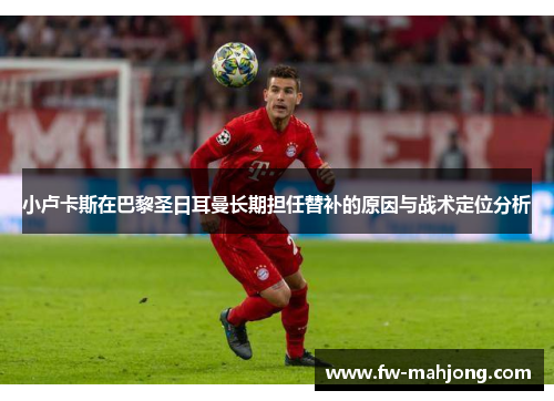 小卢卡斯在巴黎圣日耳曼长期担任替补的原因与战术定位分析