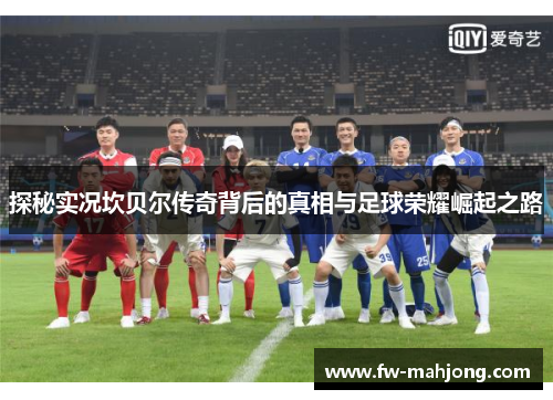 探秘实况坎贝尔传奇背后的真相与足球荣耀崛起之路