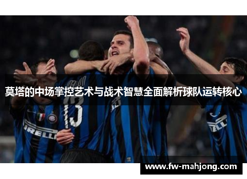 莫塔的中场掌控艺术与战术智慧全面解析球队运转核心 莫塔的中场掌控艺术与战术智慧全面解析球队运转核心