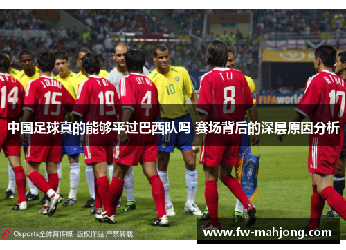 中国足球真的能够平过巴西队吗 赛场背后的深层原因分析 中国足球真的能够平过巴西队吗 赛场背后的深层原因分析