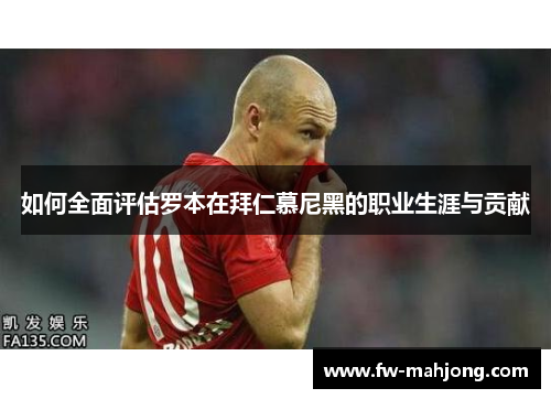如何全面评估罗本在拜仁慕尼黑的职业生涯与贡献