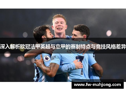 深入解析欧冠法甲英超与意甲的赛制特点与竞技风格差异