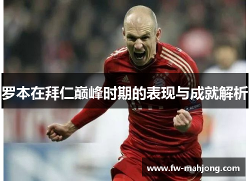 罗本在拜仁巅峰时期的表现与成就解析 罗本在拜仁巅峰时期的表现与成就解析
