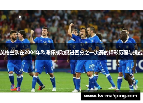 英格兰队在2004年欧洲杯成功挺进四分之一决赛的精彩历程与挑战 英格兰队在2004年欧洲杯成功挺进四分之一决赛的精彩历程与挑战