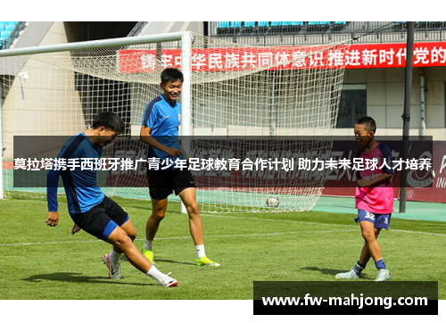 莫拉塔携手西班牙推广青少年足球教育合作计划 助力未来足球人才培养