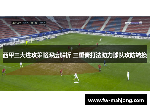 西甲三大进攻策略深度解析 三重奏打法助力球队攻防转换