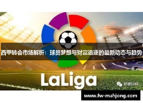 西甲转会市场解析：球员梦想与财富追逐的最新动态与趋势