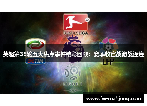英超第38轮五大焦点事件精彩回顾：赛季收官战激战连连