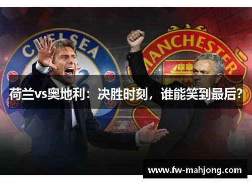 荷兰vs奥地利：决胜时刻，谁能笑到最后？