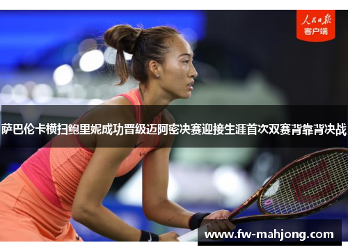 萨巴伦卡横扫鲍里妮成功晋级迈阿密决赛迎接生涯首次双赛背靠背决战