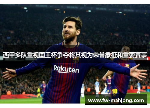 西甲多队重视国王杯争夺将其视为荣誉象征和重要赛事