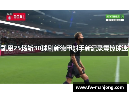 凯恩25场斩30球刷新德甲射手新纪录震惊球迷