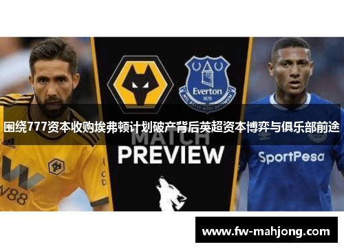 围绕777资本收购埃弗顿计划破产背后英超资本博弈与俱乐部前途