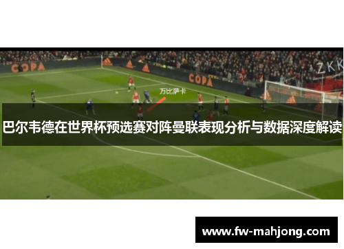 巴尔韦德在世界杯预选赛对阵曼联表现分析与数据深度解读