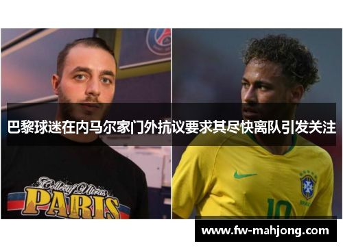 巴黎球迷在内马尔家门外抗议要求其尽快离队引发关注