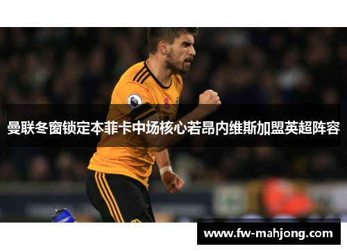 曼联冬窗锁定本菲卡中场核心若昂内维斯加盟英超阵容