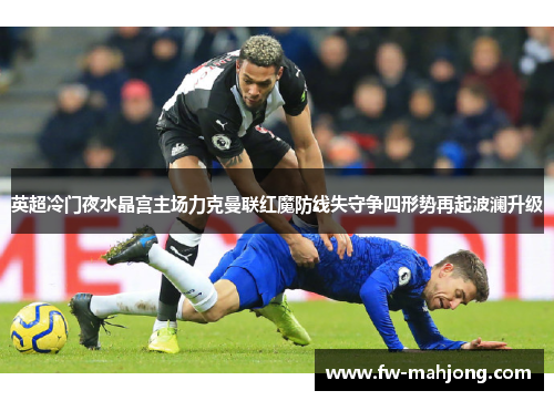 英超冷门夜水晶宫主场力克曼联红魔防线失守争四形势再起波澜升级
